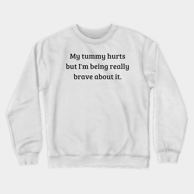 my tummy hurts but i'm being really brave about it Crewneck Sweatshirt by mdr design